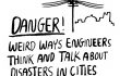 Danger! Weird ways engineers think and talk about disasters in cities